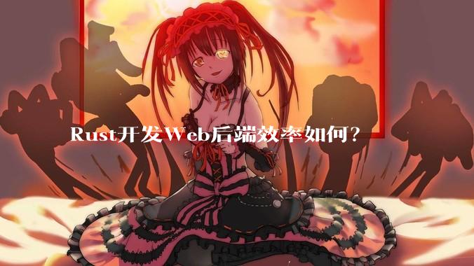 Rust开发Web后端效率如何？