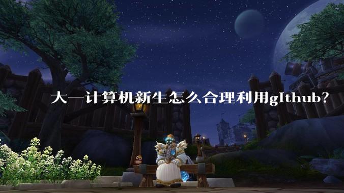 大一计算机新生怎么合理利用github？