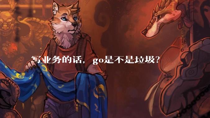 写业务的话，go是不是垃圾？