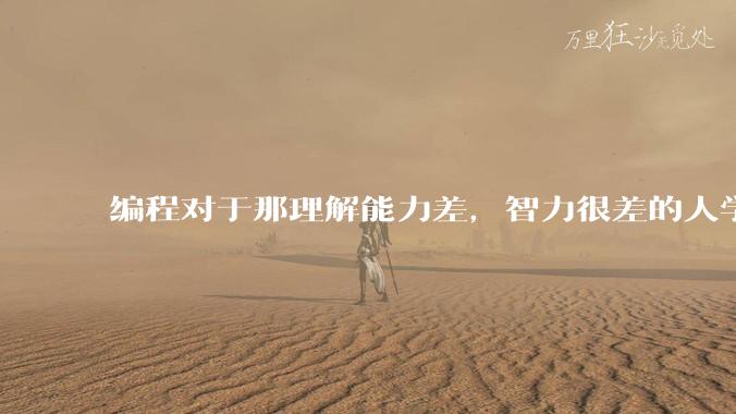 编程对于那理解能力差，智力很差的人学得会吗?
