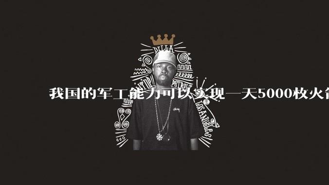 我国的军工能力可以实现一天5000枚火箭弹连着炸三个月吗？