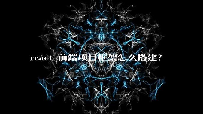 react 前端项目框架怎么搭建？