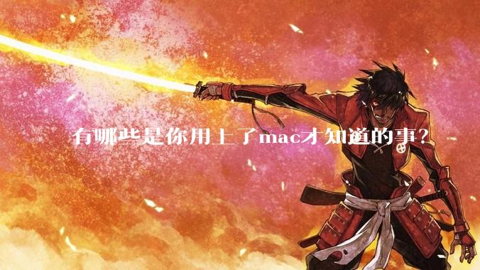 有哪些是你用上了mac才知道的事？