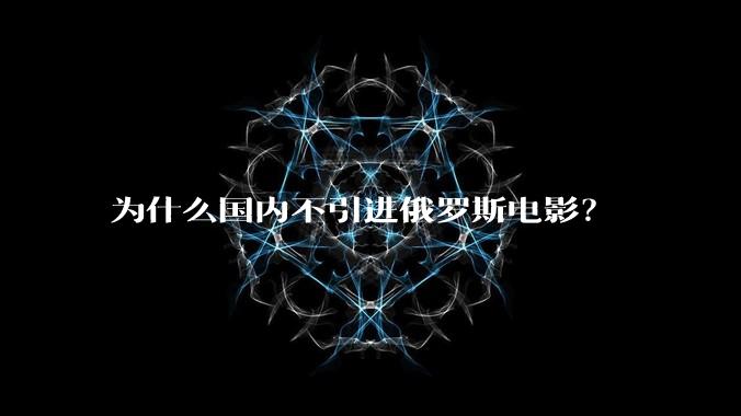 为什么国内不引进俄罗斯电影？