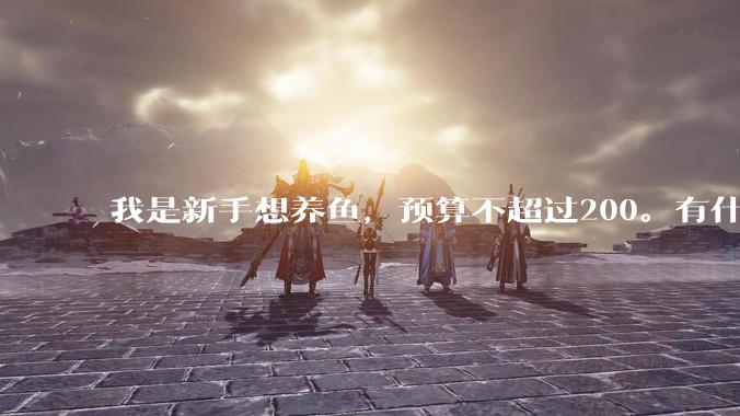 我是新手想养鱼，预算不超过200。有什么好的建议或者禁忌吗。？