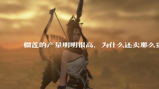 榴莲的产量明明很高，为什么还卖那么贵？