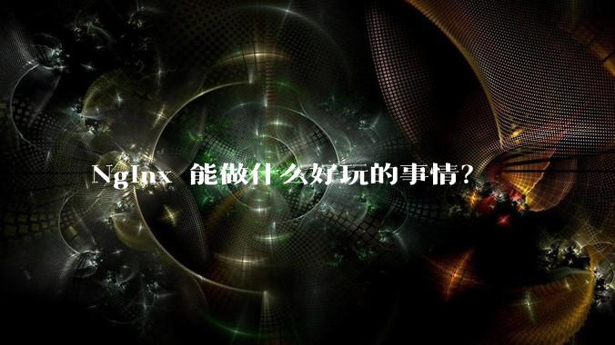 Nginx 能做什么好玩的事情？