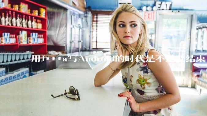用J***a写Android的时代是不是要结束了？