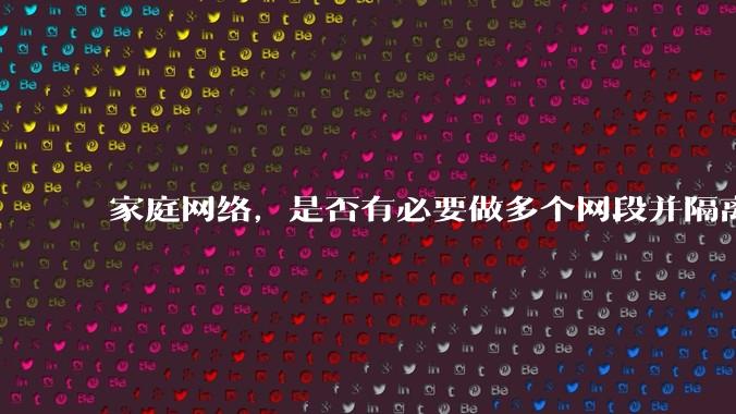家庭网络，是否有必要做多个网段并隔离？