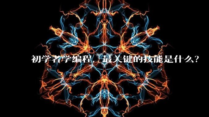 初学者学编程，最关键的技能是什么？