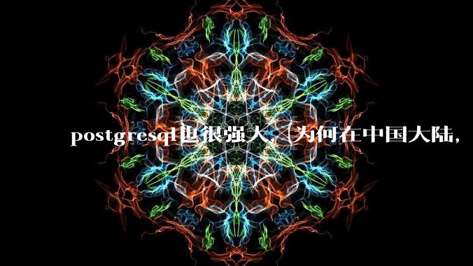 postgresql也很强大，为何在中国大陆，mysql成为主流，postgresql屈居二线呢？