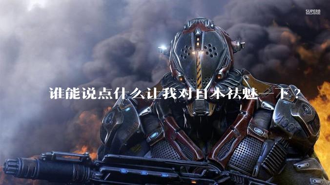谁能说点什么让我对日本祛魅一下?