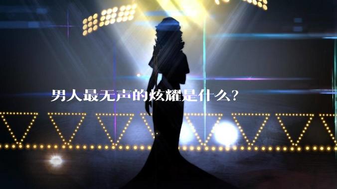 男人最无声的炫耀是什么？