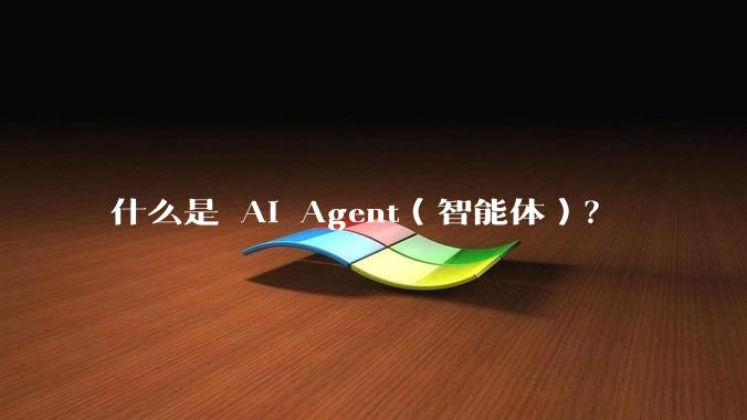 什么是 AI Agent（智能体）？