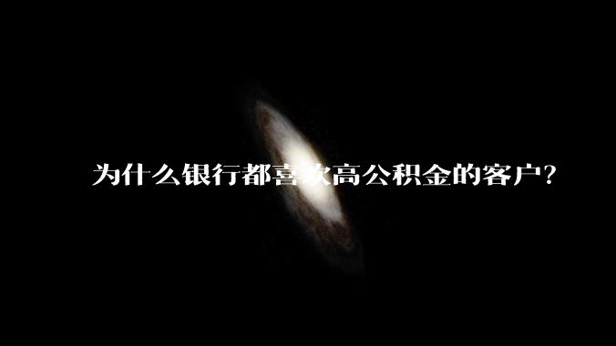 为什么银行都喜欢高公积金的客户？