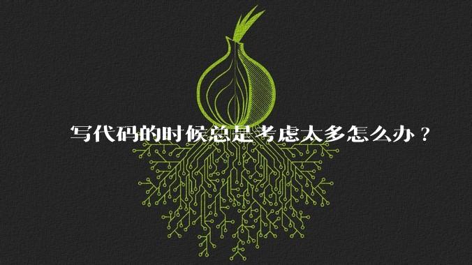 写代码的时候总是考虑太多怎么办?