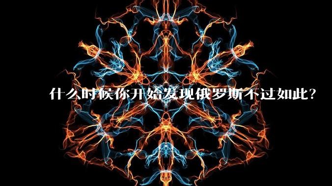 什么时候你开始发现俄罗斯不过如此？