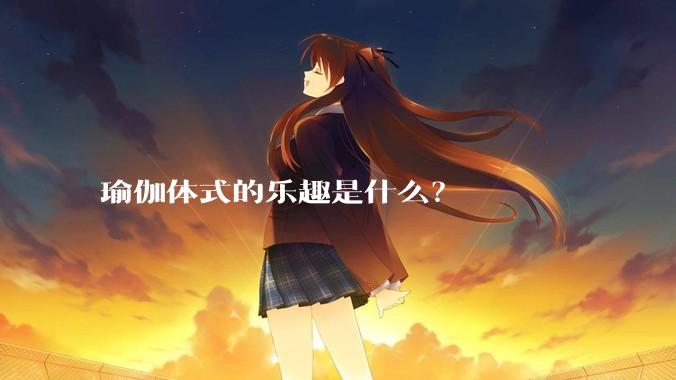 瑜伽体式的乐趣是什么？