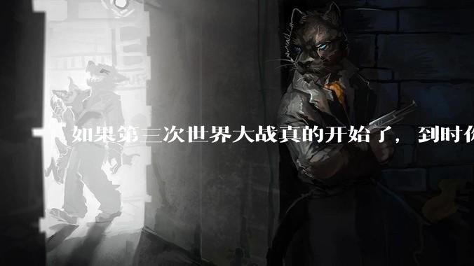 如果第三次世界大战真的开始了，到时你最想做的是什么？