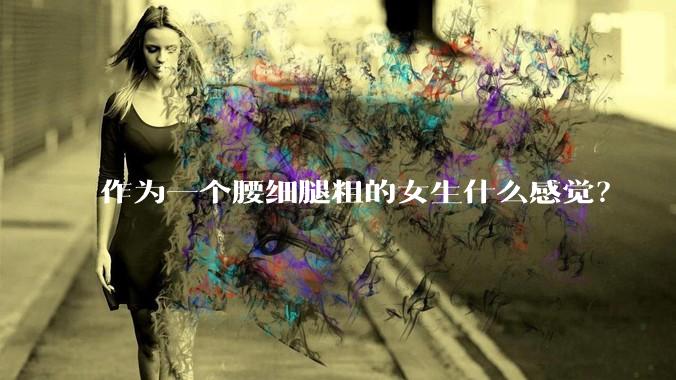 作为一个腰细腿粗的女生什么感觉？