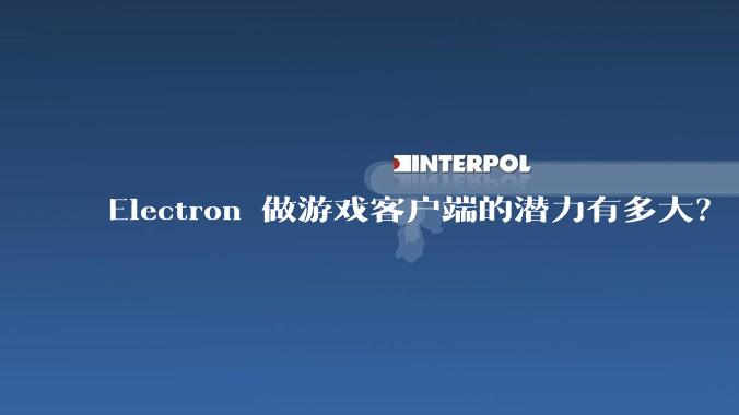 Electron 做游戏客户端的潜力有多大？