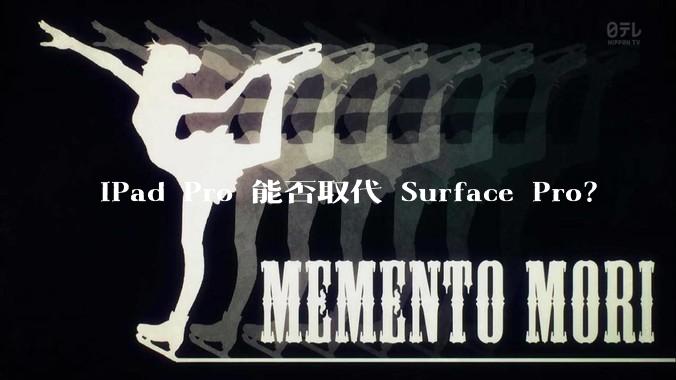 iPad Pro 能否取代 Surface Pro？