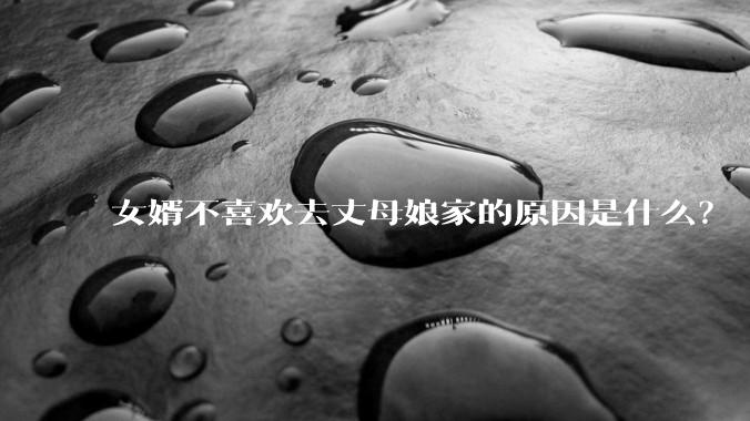 女婿不喜欢去丈母娘家的原因是什么？