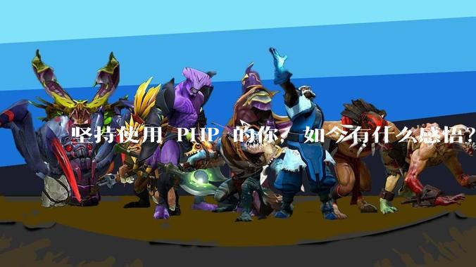 坚持使用 PHP 的你，如今有什么感悟？
