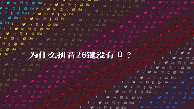 为什么拼音26键没有ü?