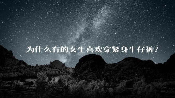 为什么有的女生喜欢穿紧身牛仔裤？
