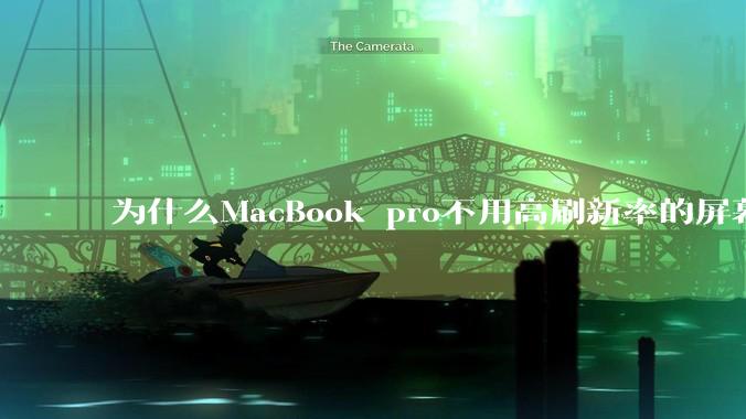 为什么MacBook pro不用高刷新率的屏幕？
