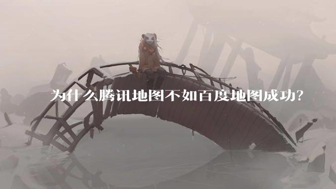 为什么腾讯地图不如百度地图成功？