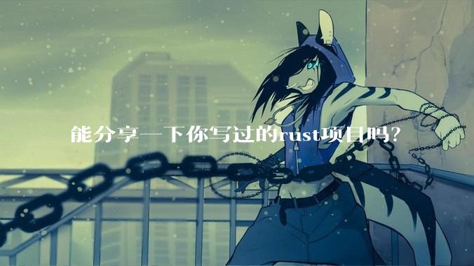能分享一下你写过的rust项目吗？