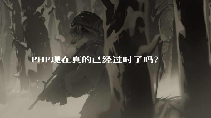 PHP现在真的已经过时了吗？