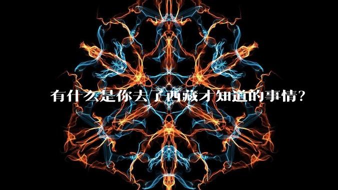 有什么是你去了西藏才知道的事情？