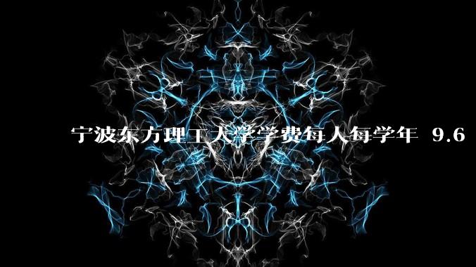 宁波东方理工大学学费每人每学年 9.6 万，为什么会这么贵？