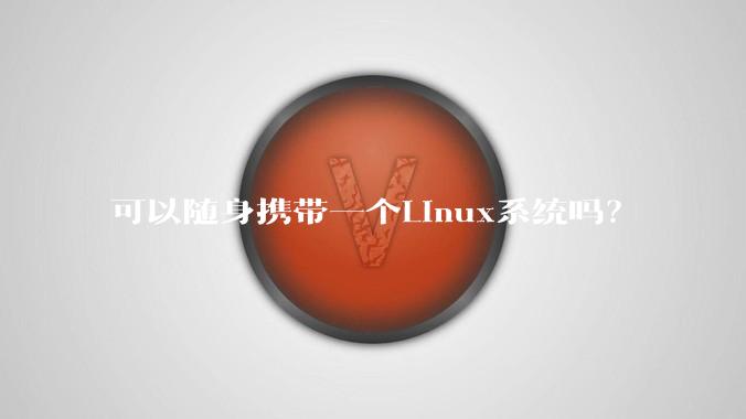 可以随身携带一个Linux系统吗？