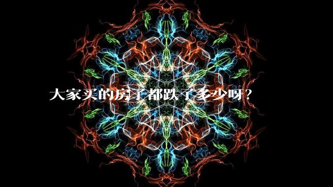 大家买的房子都跌了多少呀？