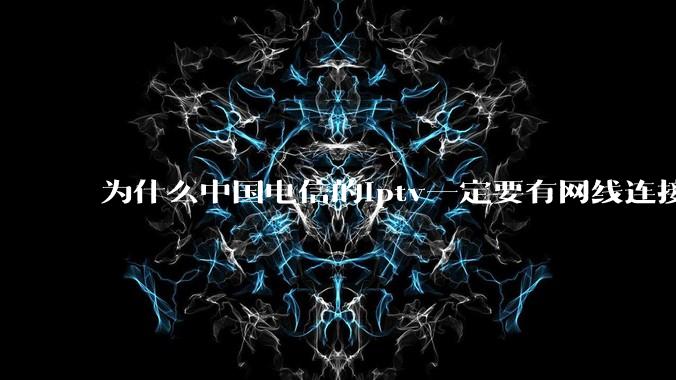 为什么中国电信的iptv一定要有网线连接！？