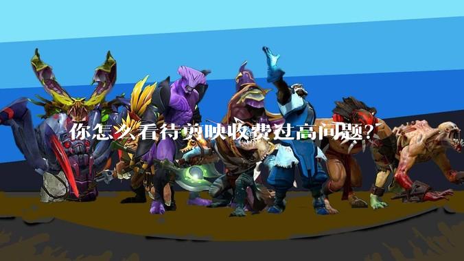 你怎么看待剪映收费过高问题？