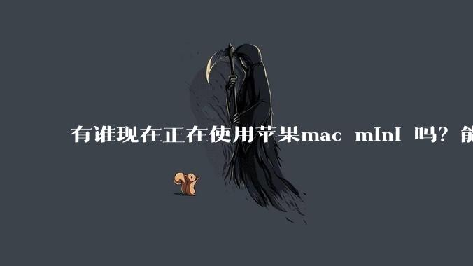 有谁现在正在使用苹果mac mini 吗？能分享一下使用感受不？