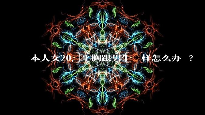 本人女20，平胸跟男生一样怎么办 ?