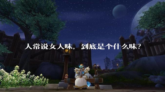 人常说女人味，到底是个什么味？