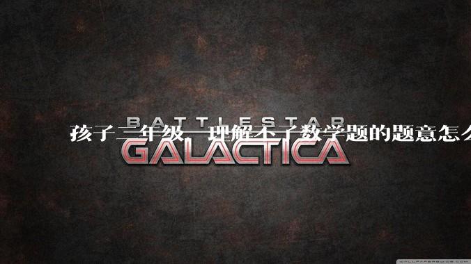 孩子二年级，理解不了数学题的题意怎么办?
