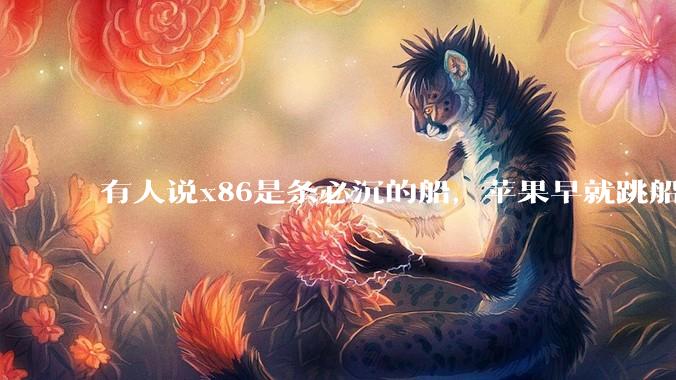 有人说x86是条必沉的船，苹果早就跳船了，微软也有弃船的意图，你怎么看？