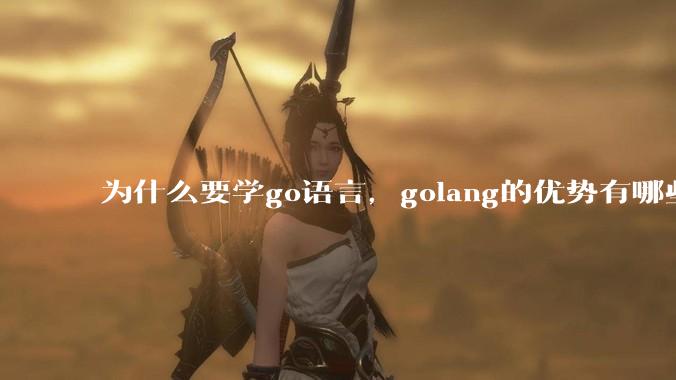 为什么要学go语言，golang的优势有哪些？