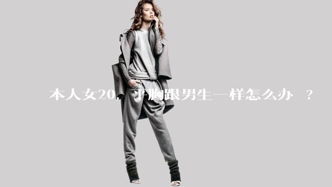 本人女20，平胸跟男生一样怎么办 ?