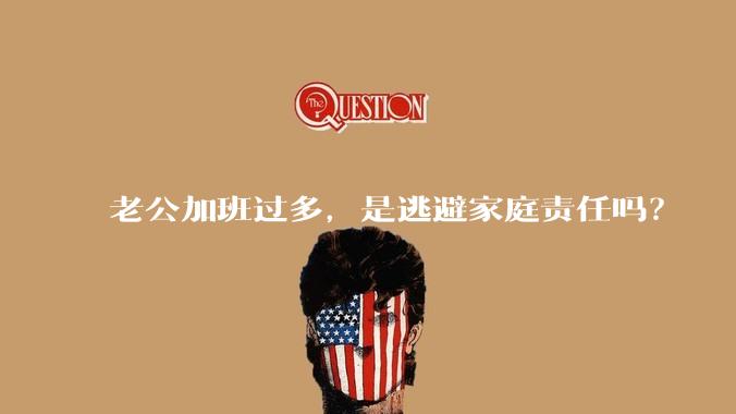 老公加班过多，是逃避家庭责任吗？