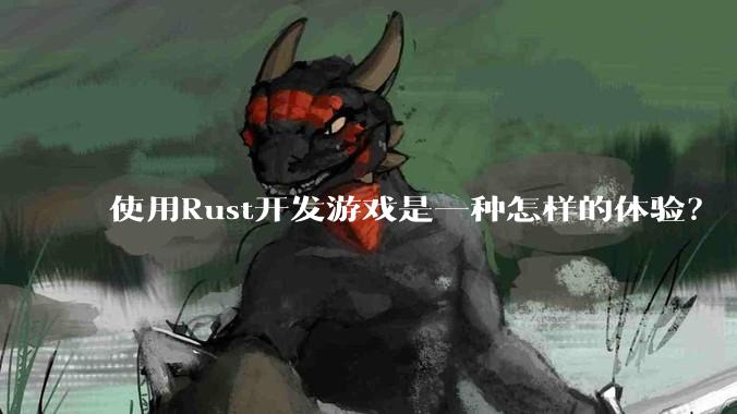使用Rust开发游戏是一种怎样的体验？