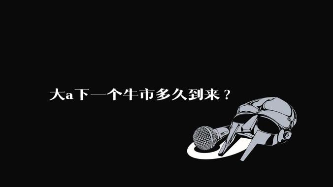 大a下一个牛市多久到来?